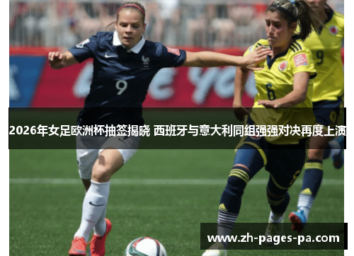 2026年女足欧洲杯抽签揭晓 西班牙与意大利同组强强对决再度上演