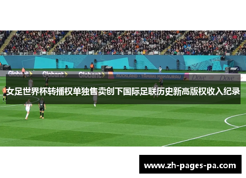 女足世界杯转播权单独售卖创下国际足联历史新高版权收入纪录