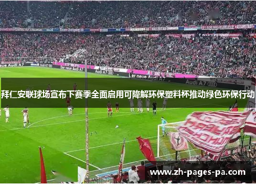 拜仁安联球场宣布下赛季全面启用可降解环保塑料杯推动绿色环保行动