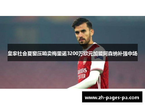 皇家社会夏窗压哨卖梅里诺3200万欧元加盟阿森纳补强中场
