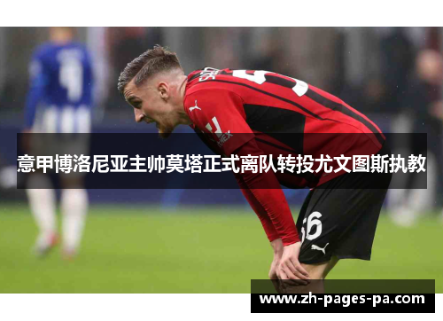 意甲博洛尼亚主帅莫塔正式离队转投尤文图斯执教