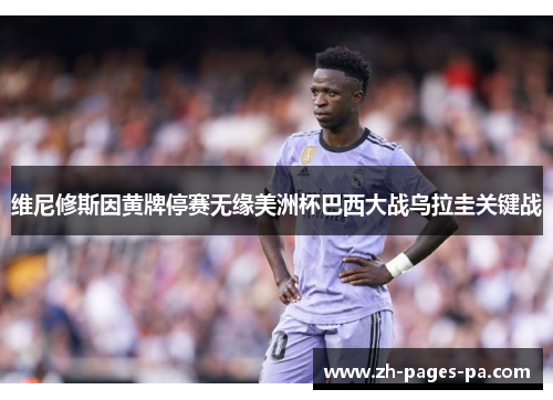 维尼修斯因黄牌停赛无缘美洲杯巴西大战乌拉圭关键战