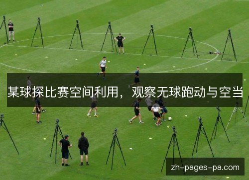 某球探比赛空间利用，观察无球跑动与空当